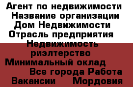 Агент по недвижимости › Название организации ­ Дом Недвижимости › Отрасль предприятия ­ Недвижимость, риэлтерство › Минимальный оклад ­ 100 000 - Все города Работа » Вакансии   . Мордовия респ.